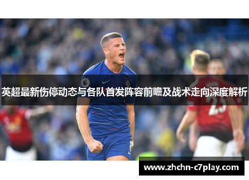 英超最新伤停动态与各队首发阵容前瞻及战术走向深度解析
